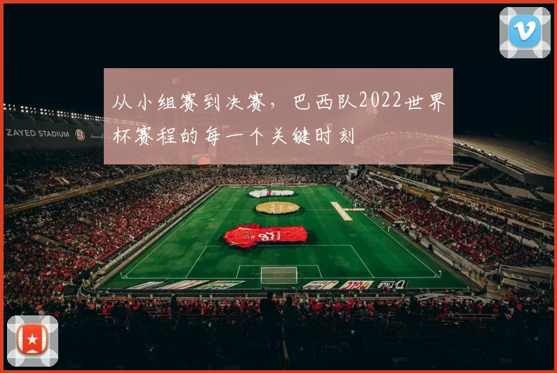 从小组赛到决赛，巴西队2022世界杯赛程的每一个关键时刻