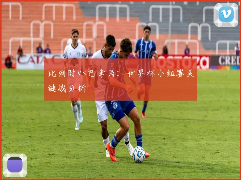 比利时vs巴拿马：世界杯小组赛关键战分析